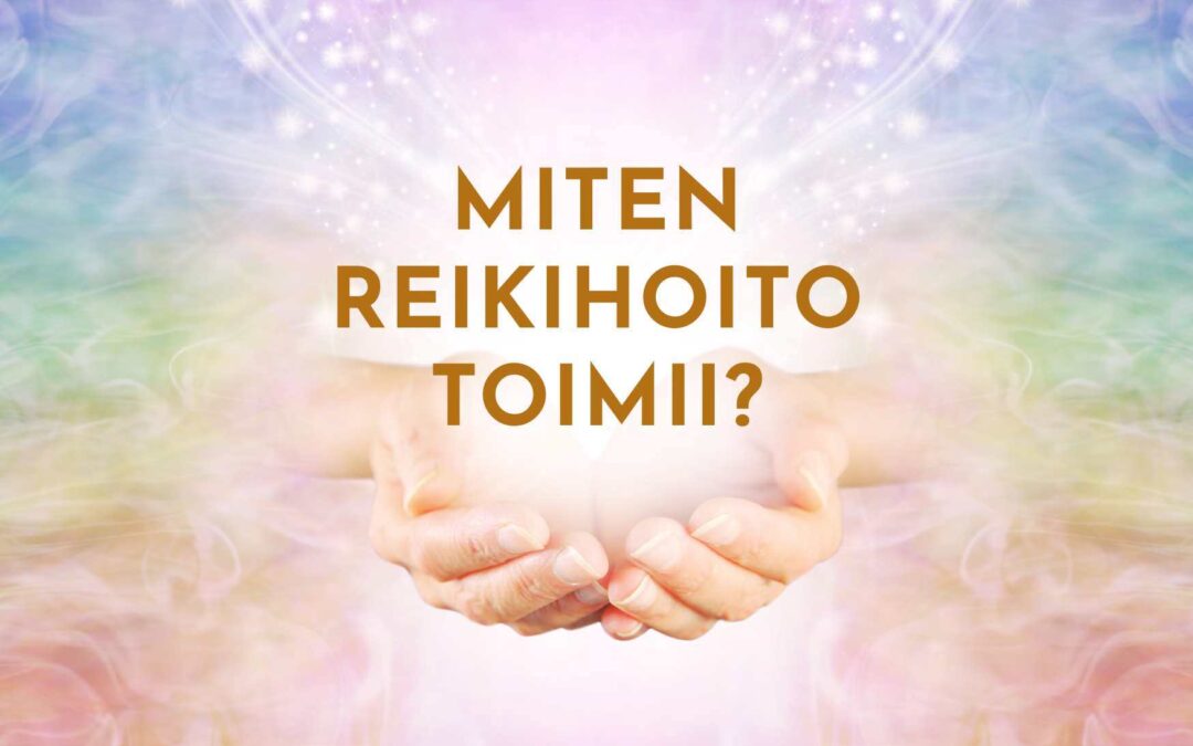 Miten Reikihoito toimii? – Reikihoidon toimintaperiaate selitettynä